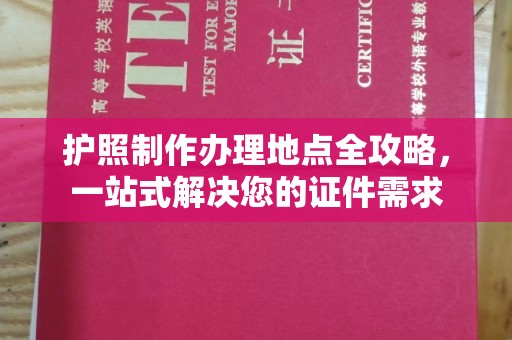 大观护照制作办理地点全攻略，一站式解决您的证件需求