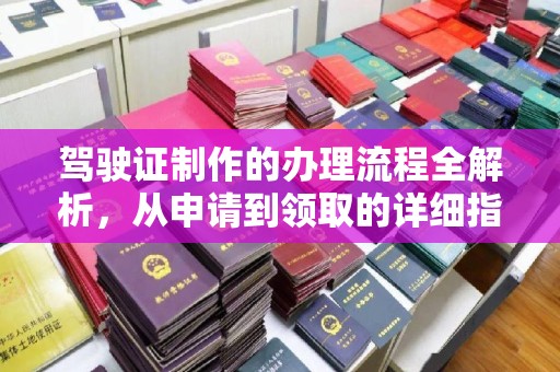 大观驾驶证制作的办理流程全解析，从申请到领取的详细指南