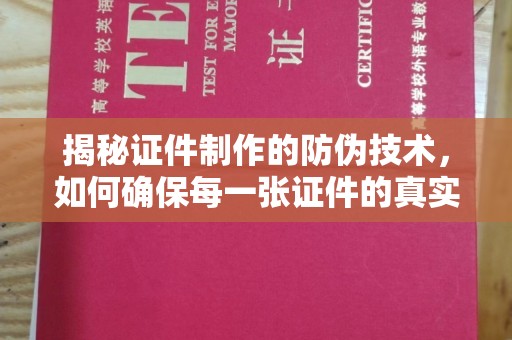 大观揭秘证件制作的防伪技术，如何确保每一张证件的真实性