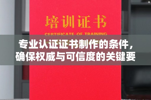 大观专业认证证书制作的条件，确保权威与可信度的关键要素
